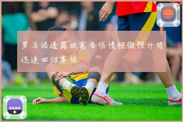 罗马诺透露坎塞洛伤情轻微预计将迅速回归赛场