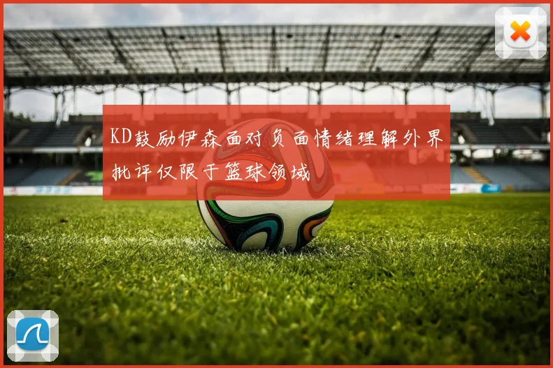 KD鼓励伊森面对负面情绪理解外界批评仅限于篮球领域