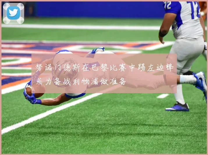 努诺门德斯在巴黎比赛中踢左边锋或为备战利物浦做准备