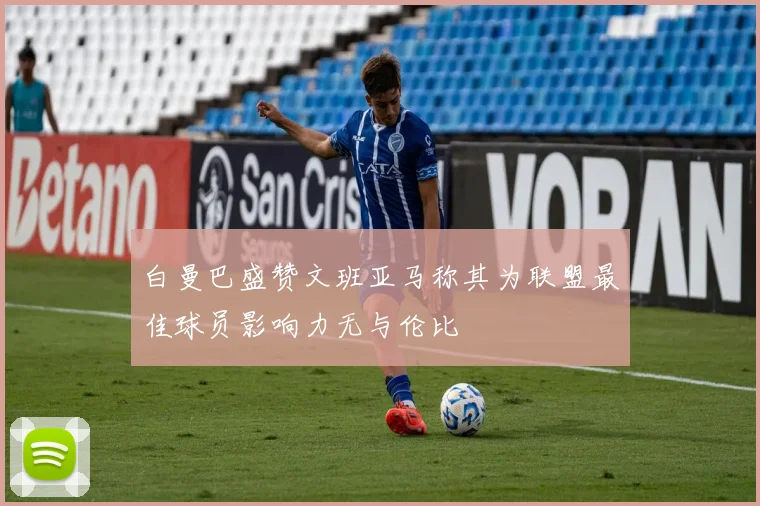 白曼巴盛赞文班亚马称其为联盟最佳球员影响力无与伦比