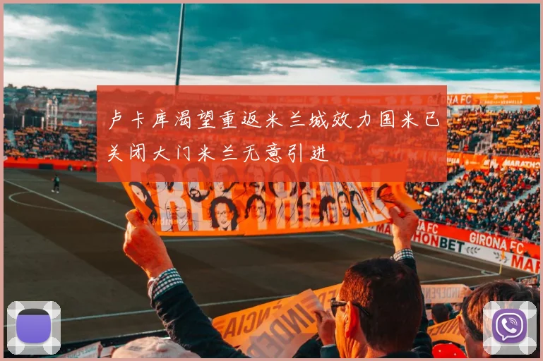 卢卡库渴望重返米兰城效力国米已关闭大门米兰无意引进