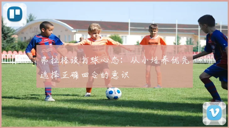 弗拉格谈打球心态：从小培养优先选择正确回合的意识