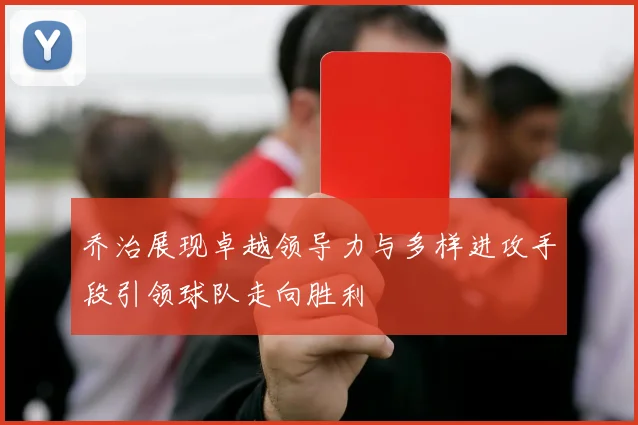 乔治展现卓越领导力与多样进攻手段引领球队走向胜利